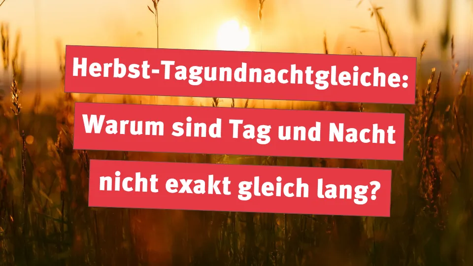 Herbst-Tagundnachtgleiche: Warum sind Tag und Nacht nicht exakt gleich lang?
