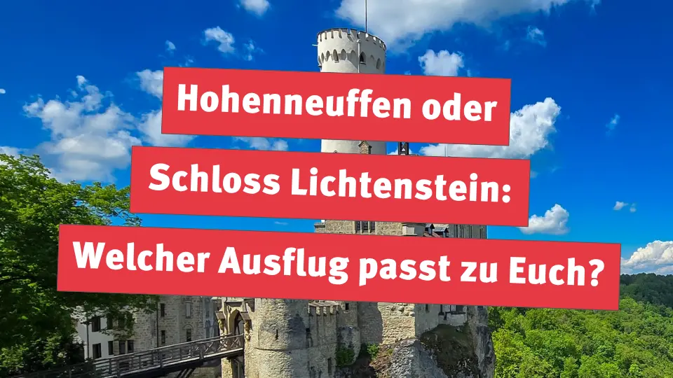 Hohenneuffen oder Schloss Lichtenstein: Welcher Ausflug passt zu Euch?