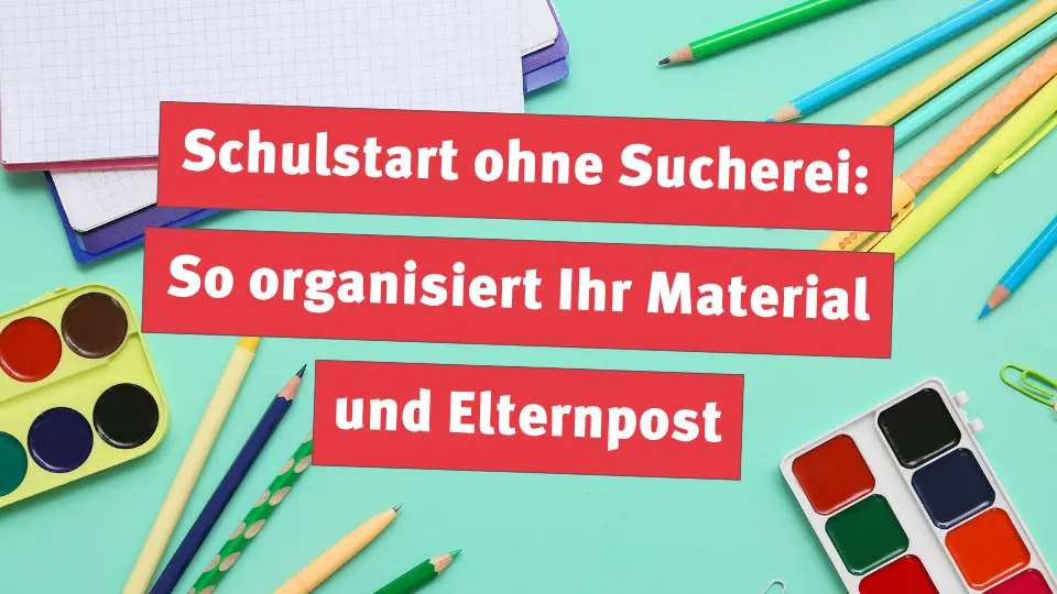 Schulstart ohne Sucherei: So organisiert Ihr Material und Elternpost