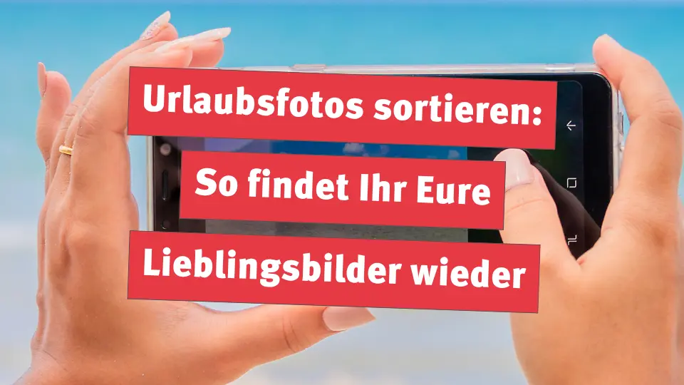 Urlaubsfotos sortieren: So findet Ihr Eure Lieblingsbilder wieder